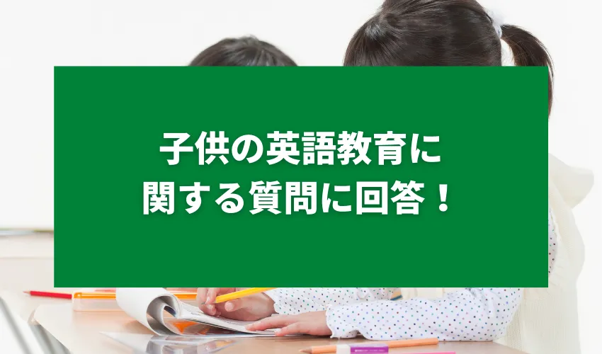 子供の英語教育に関する質問に回答！