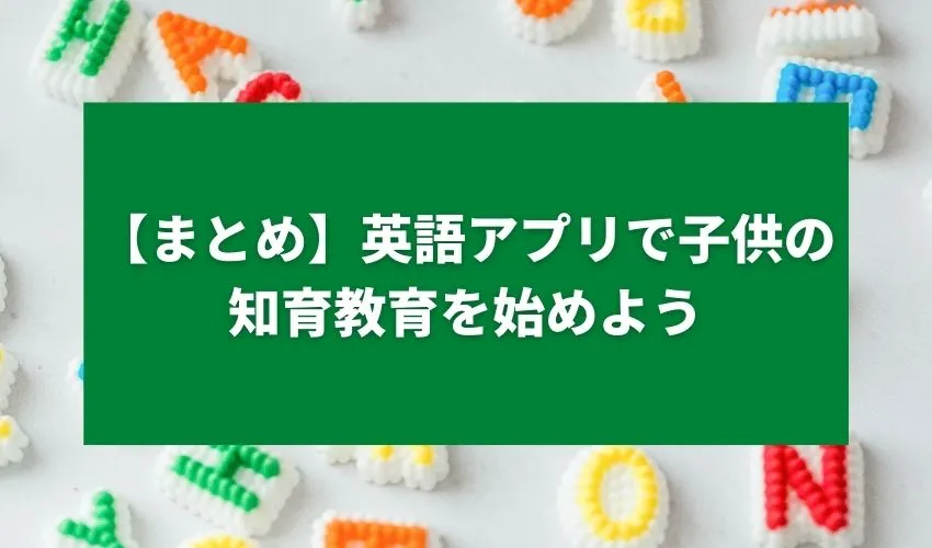 【まとめ】英語アプリで子供の知育教育を始めよう