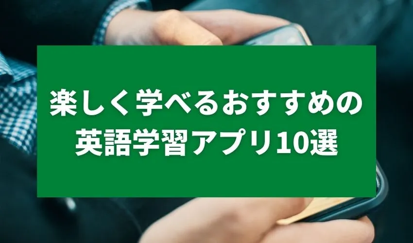 楽しく学べるおすすめの英語学習アプリ10選