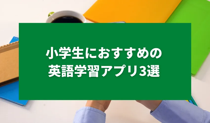 小学生におすすめの英語学習アプリ3選