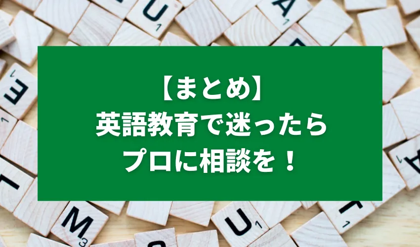 【まとめ】英語教育で何から始めればいいかわからない場合は、プロに相談を！