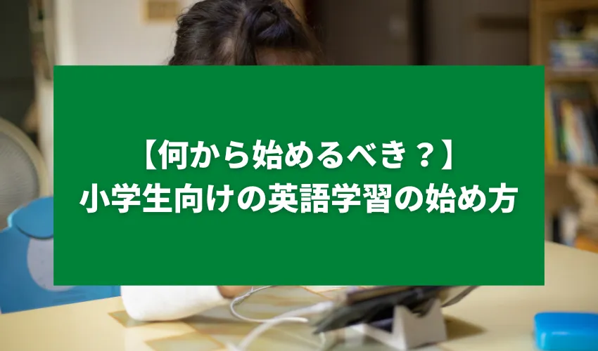 【何から始めるべき？】小学生向けの英語学習の始め方