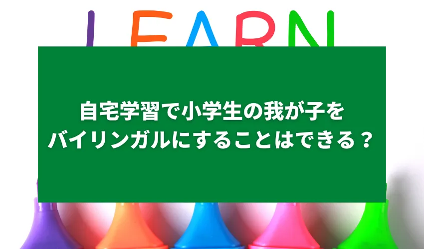 自宅学習で小学生の我が子をバイリンガルにすることはできる？