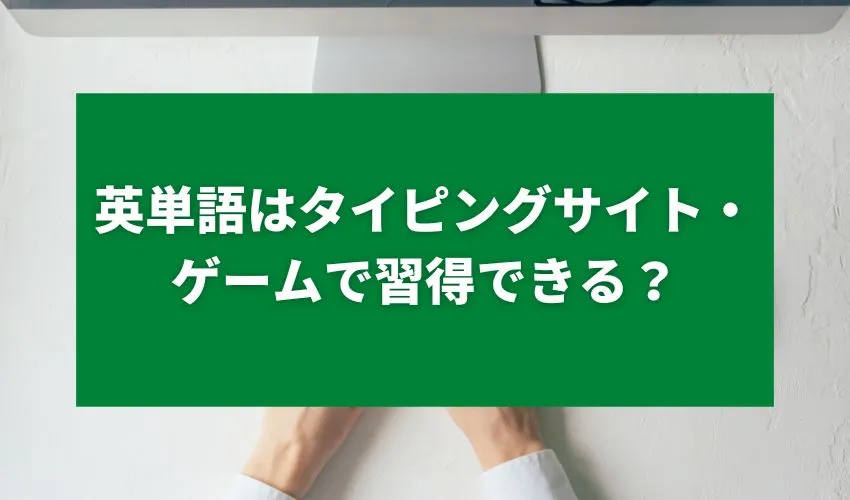 英単語はタイピングサイト・ゲームで習得できる？