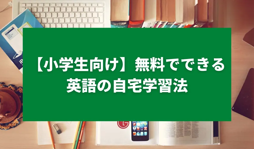 【小学生向け】無料でできる英語の自宅学習法