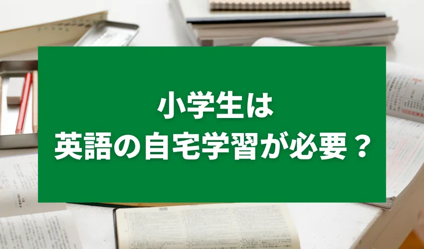 小学生は英語の自宅学習が必要？