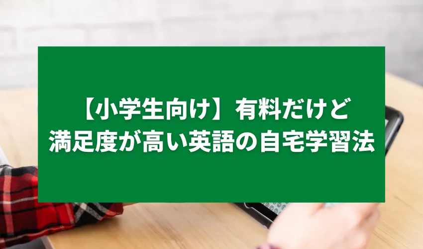 【小学生向け】有料だけど満足度が高い英語の自宅学習法