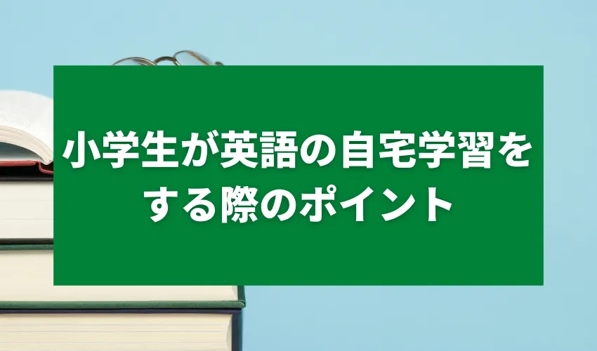 小学生が英語の自宅学習をする際のポイント