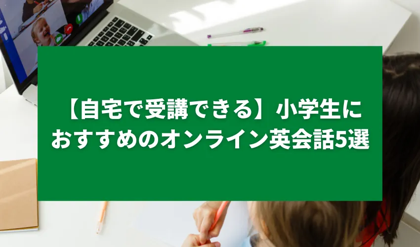 【自宅で受講できる】小学生におすすめのオンライン英会話5選