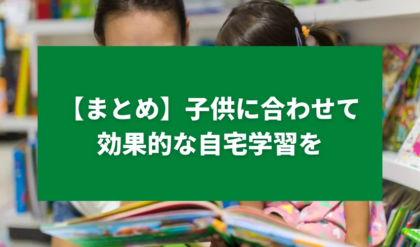 【まとめ】子供に合わせて効果的な自宅学習を