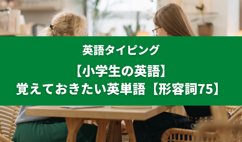 【小学生の英語】覚えておきたい英単語【形容詞75】