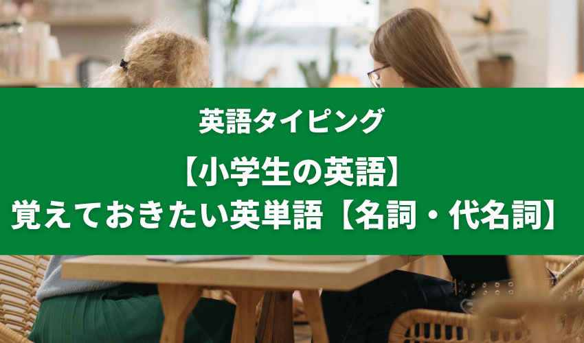 【小学生の英語】覚えておきたい英単語【名詞・代名詞】