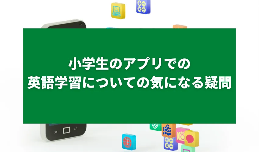 小学生のアプリでの英語学習についての気になる疑問