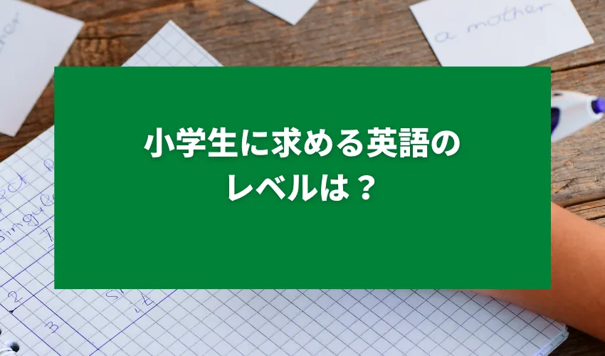 小学生に求める英語のレベルは？