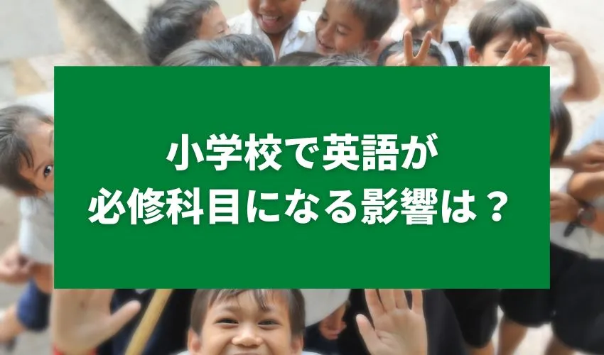 小学校で英語が必修科目になる影響は？