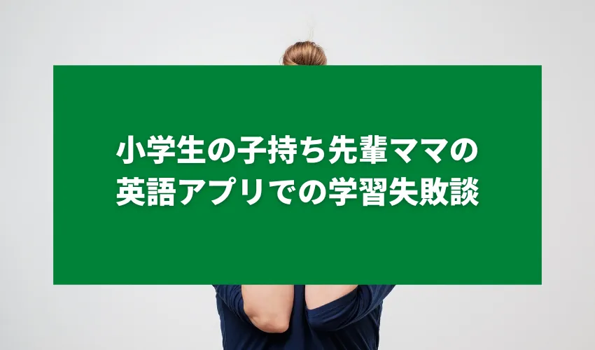 小学生の子持ち先輩ママの英語アプリでの学習失敗談