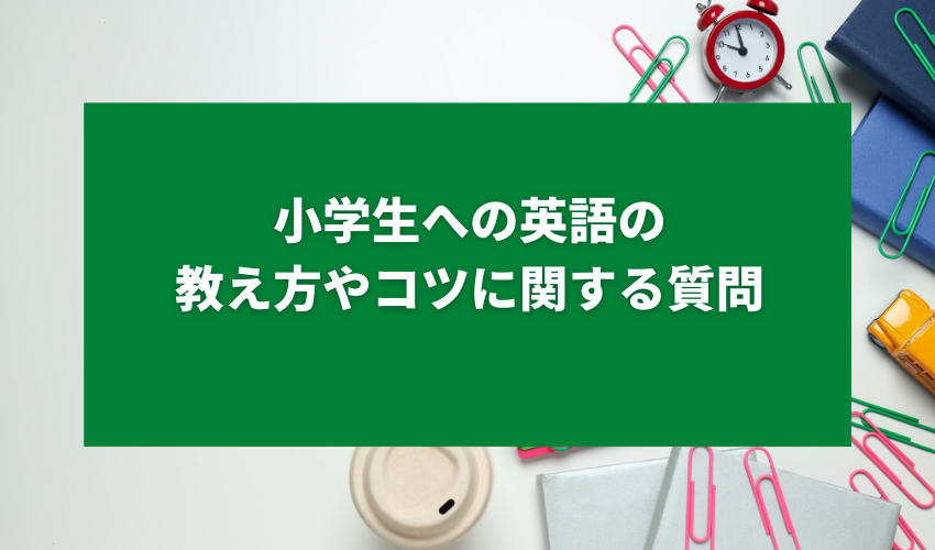 小学生への英語の教え方やコツに関する質問