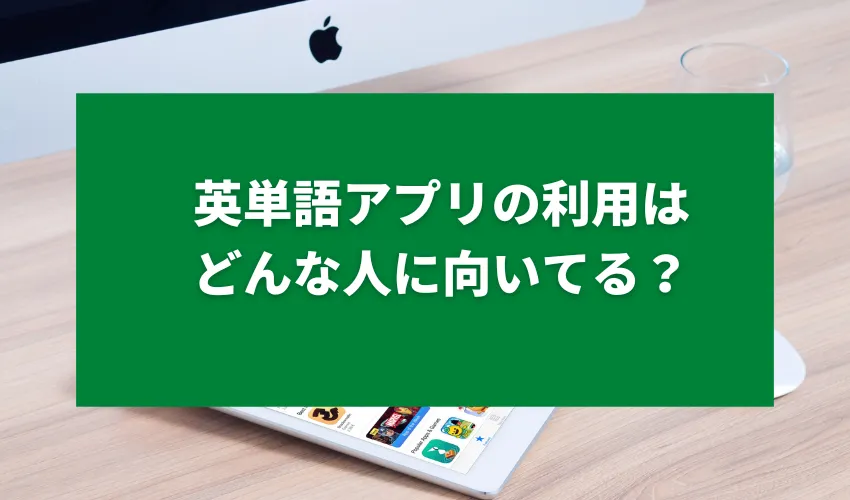 英単語アプリの利用はどんな人に向いてる？