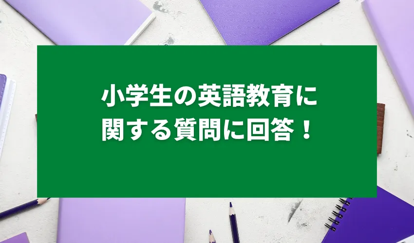 小学生の英語教育に関する質問に回答！