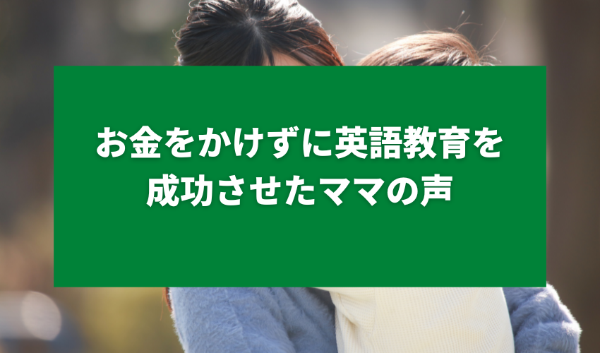 お金をかけずに英語教育を成功させたママの声