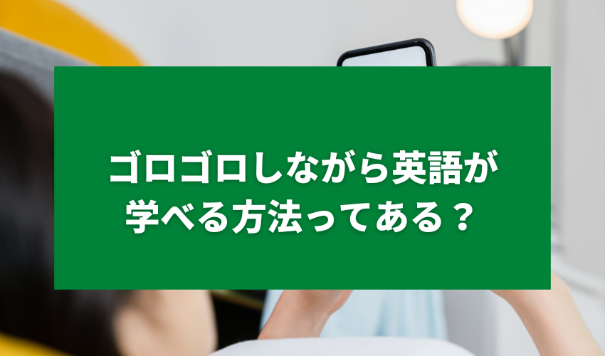 ゴロゴロしながら英語が学べる方法ってある？