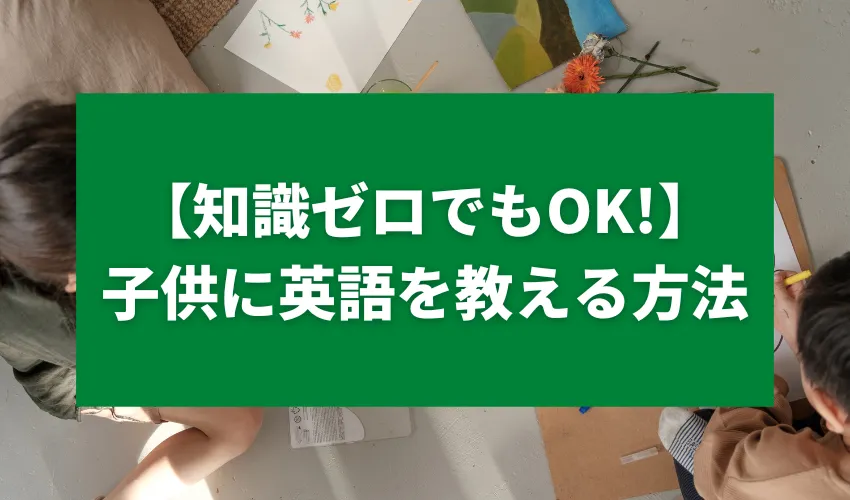 【知識ゼロでもOK!】子供に英語を教える方法