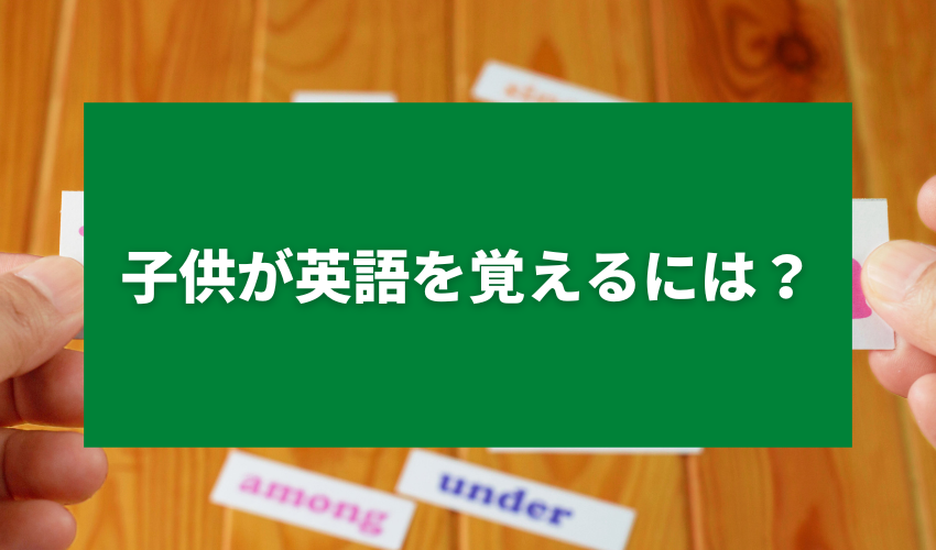 子供が英語を覚えるには？