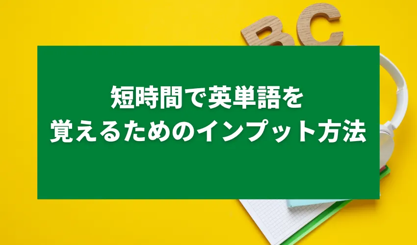 短時間で英単語を覚えるためのインプット方法