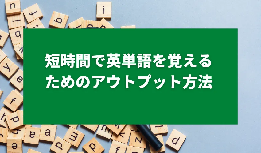 短時間で英単語を覚えるためのアウトプット方法