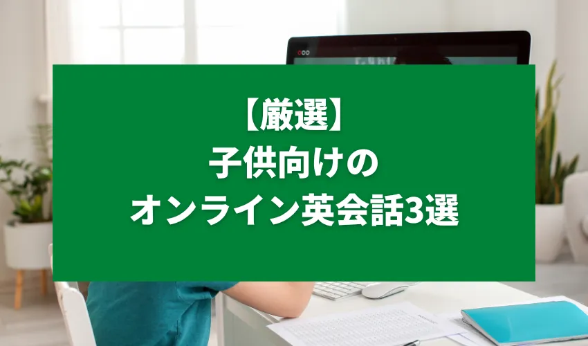 【厳選】子供向けのオンライン英会話3選