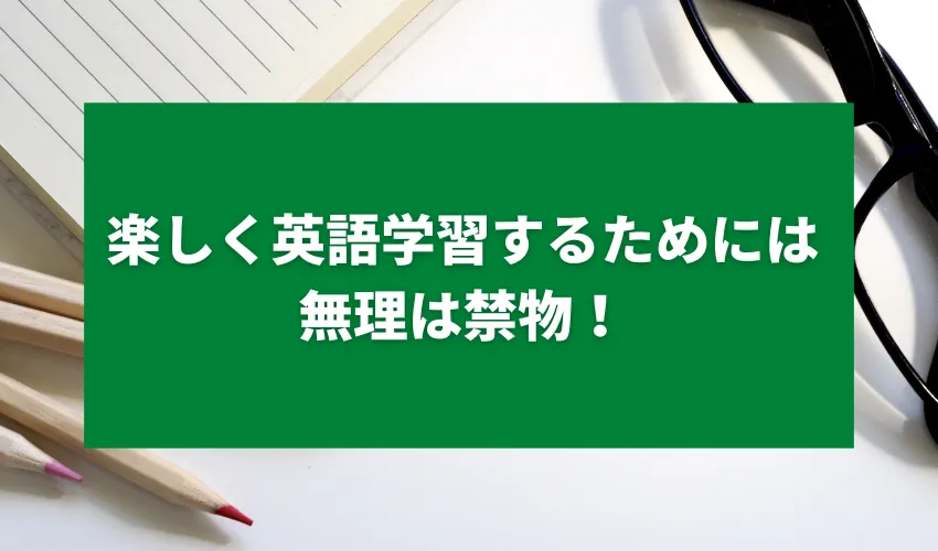 楽しく英語学習するためには無理は禁物！