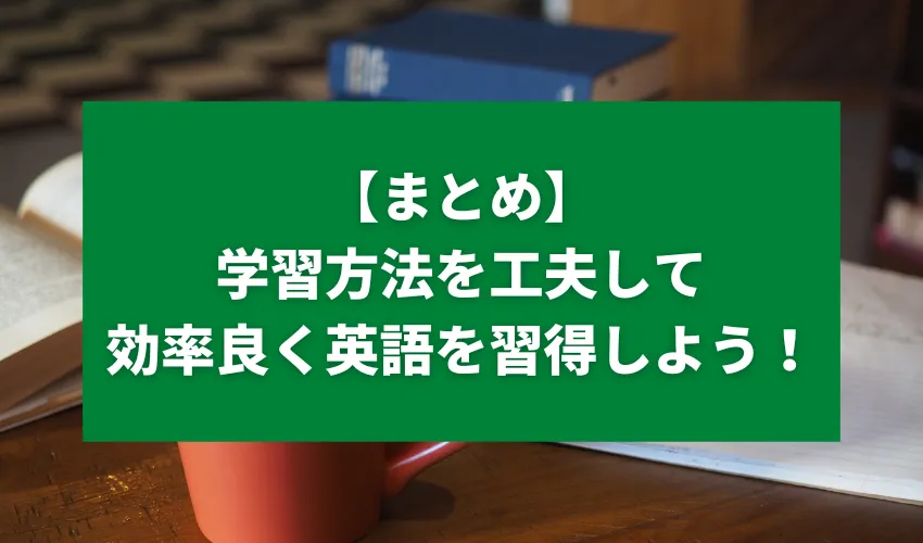 【まとめ】学習方法を工夫して効率良く英語を習得しよう！