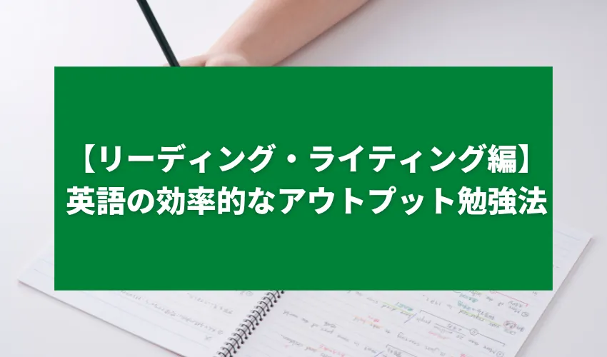 【リーディング・ライティング編】英語の効率的なアウトプット勉強法