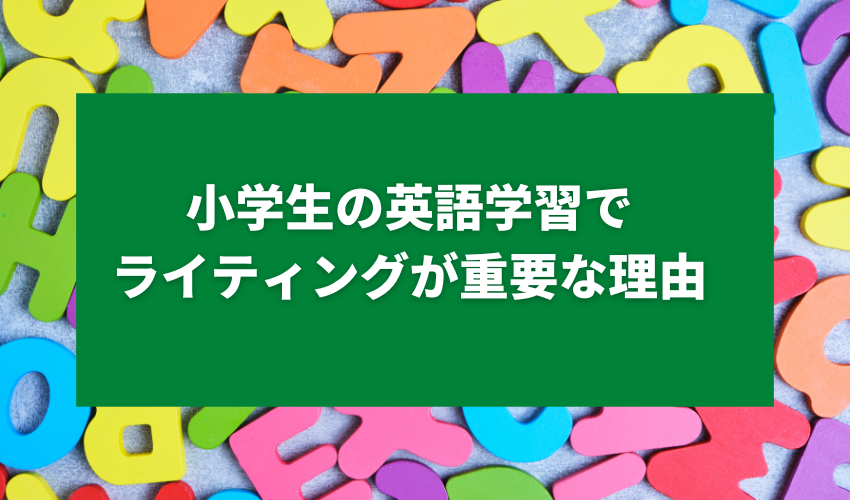 小学生の英語学習でライティングが重要な理由