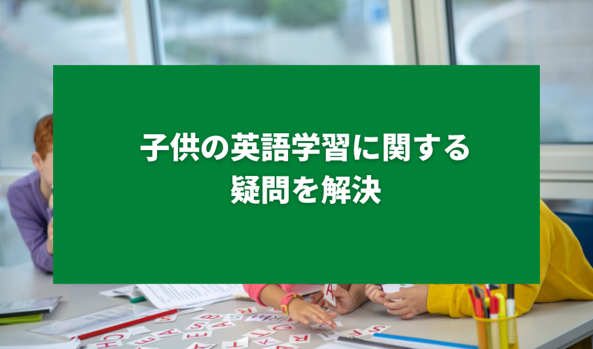 子供の英語学習に関する疑問を解決