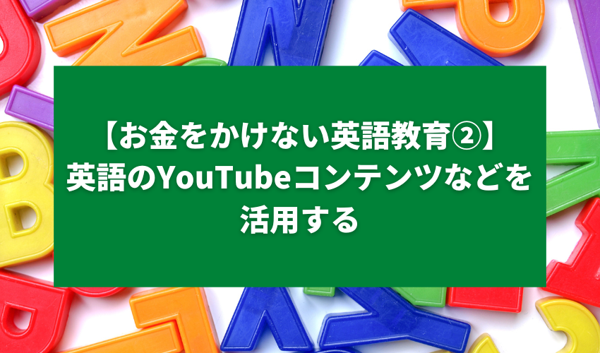 【お金をかけない英語教育②】英語のYouTubeコンテンツなどを活用する