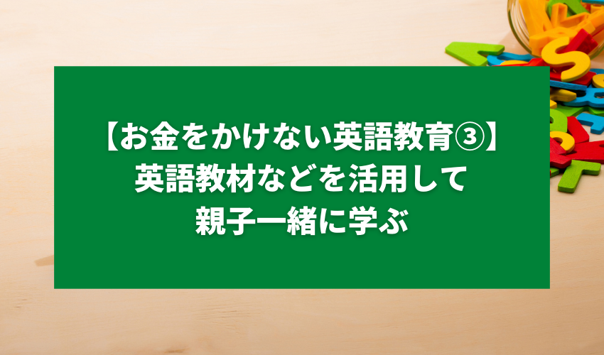 【お金をかけない英語教育③】英語教材などを活用して親子一緒に学ぶ