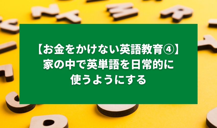 【お金をかけない英語教育④】家の中で英単語を日常的に使うようにする