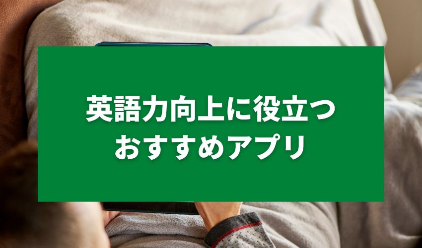 英語力向上に役立つおすすめアプリ