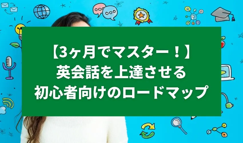 【3ヶ月でマスター！】英会話を上達させる初心者向けのロードマップ