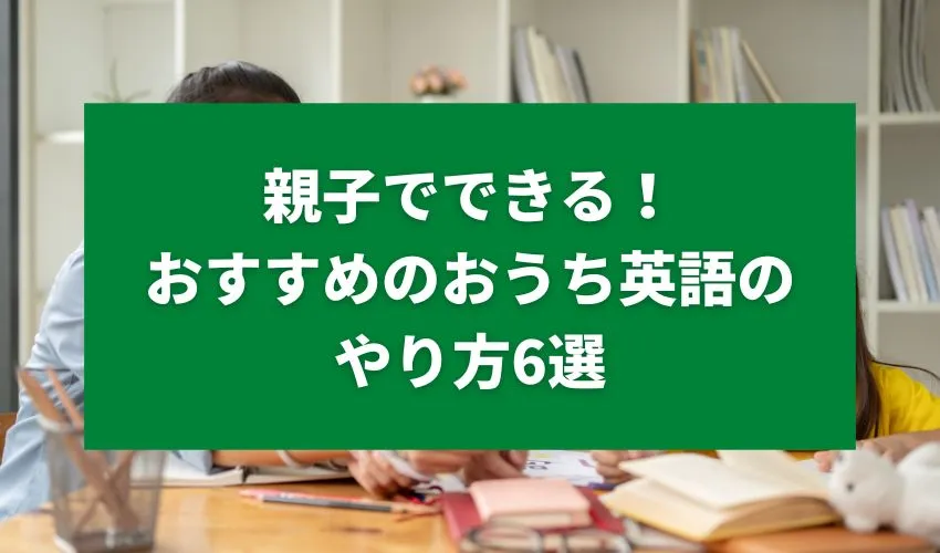 親子でできる！おすすめのおうち英語のやり方6選