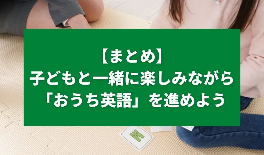 【まとめ】焦りは禁物！子どもと一緒に楽しみながら「おうち英語」を進めよう