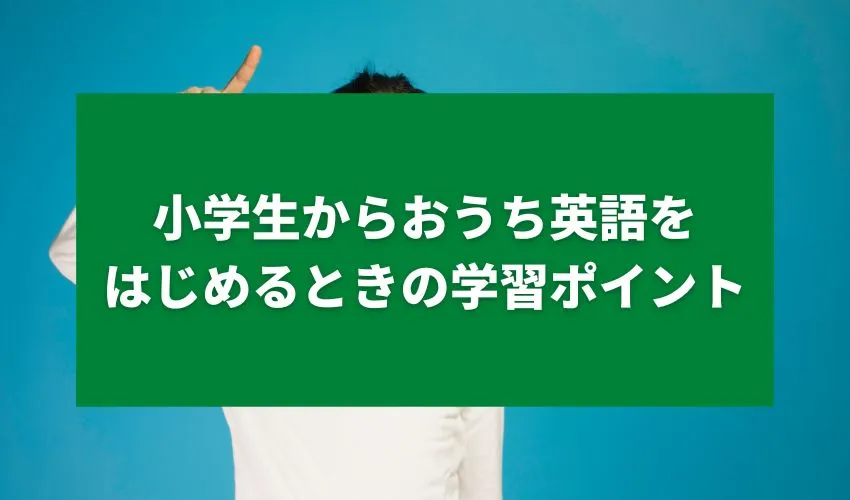 小学生からおうち英語をはじめるときの学習ポイント