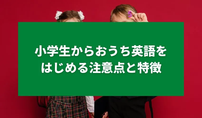 小学生からおうち英語をはじめる注意点と特徴