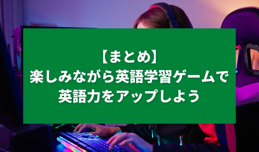 【まとめ】楽しみながら英語学習ゲームで英語力をアップしよう