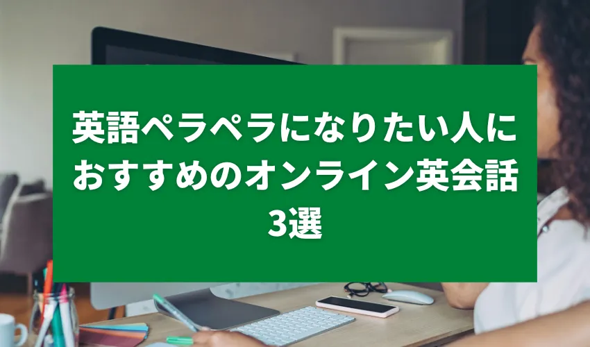 英語ペラペラになりたい人におすすめのオンライン英会話3選