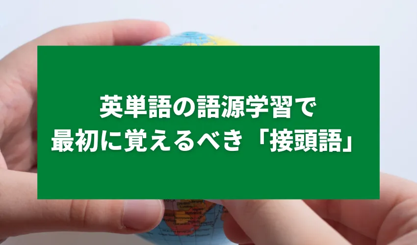 英単語の語源学習で最初に覚えるべき「接頭語」