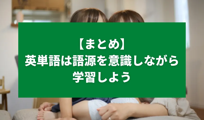 【まとめ】英単語は語源を意識しながら学習しよう