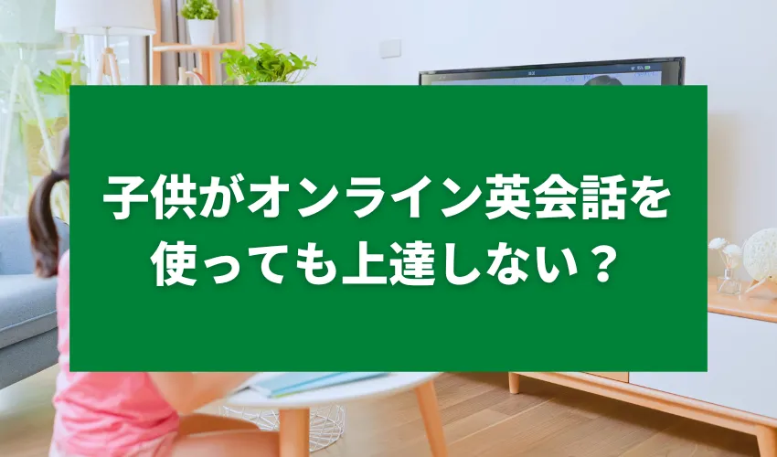 子供がオンライン英会話を使っても上達しない？