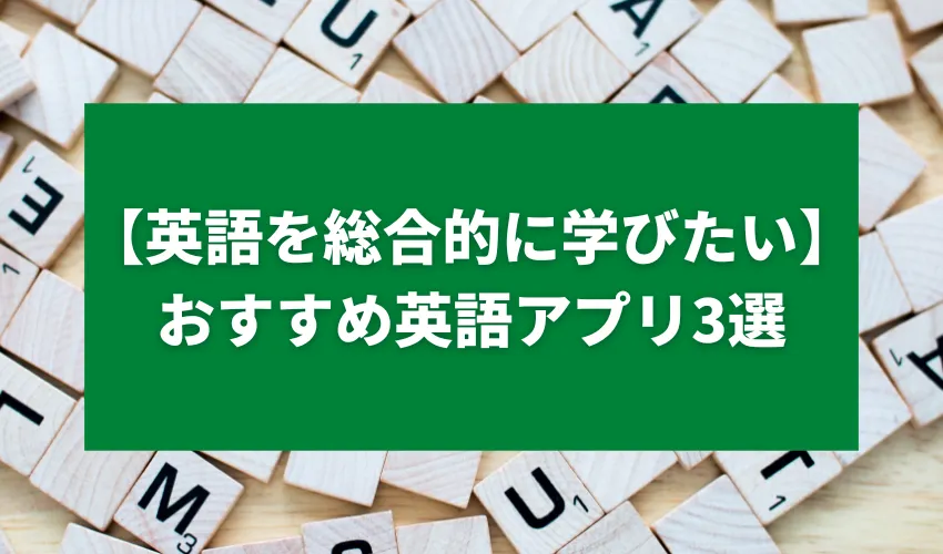 【英語を総合的に学びたい】おすすめ英語アプリ3選